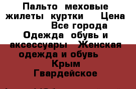 Пальто, меховые жилеты, куртки.  › Цена ­ 500 - Все города Одежда, обувь и аксессуары » Женская одежда и обувь   . Крым,Гвардейское